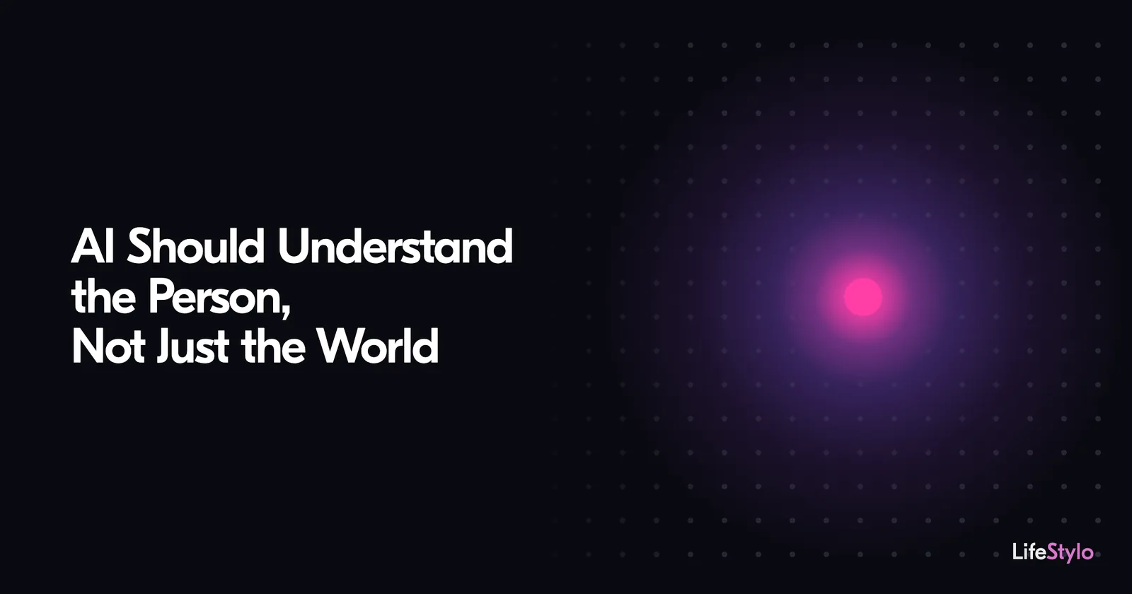An evenly spaced grid of dim dots on a dark background; one dot glows magenta, set apart from the rest. Beside it the article title: AI Should Understand the Person, Not Just the World.